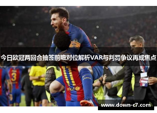 今日欧冠两回合抽签前瞻对位解析VAR与判罚争议再成焦点 今日欧冠两回合抽签前瞻对位解析VAR与判罚争议再成焦点