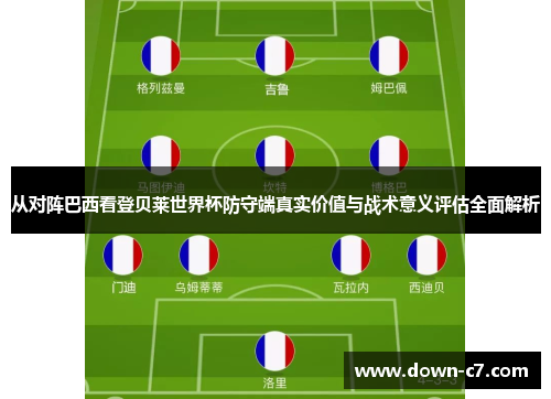 从对阵巴西看登贝莱世界杯防守端真实价值与战术意义评估全面解析 从对阵巴西看登贝莱世界杯防守端真实价值与战术意义评估全面解析