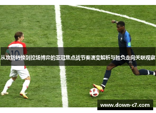 从攻防转换到控场博弈的亚冠焦点战节奏演变解析与胜负走向关联观察