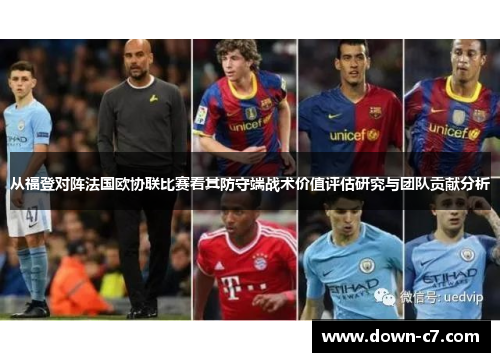 从福登对阵法国欧协联比赛看其防守端战术价值评估研究与团队贡献分析 从福登对阵法国欧协联比赛看其防守端战术价值评估研究与团队贡献分析