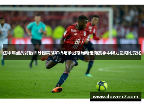 法甲焦点战背后积分榜震荡解析与争冠格局新走向赛季中段力量对比变化