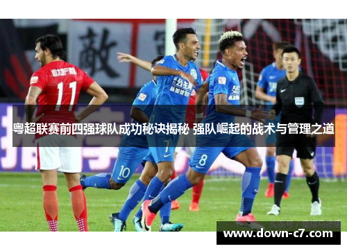 粤超联赛前四强球队成功秘诀揭秘 强队崛起的战术与管理之道