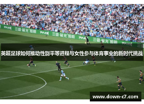 英超足球如何推动性别平等进程与女性参与体育事业的新时代挑战