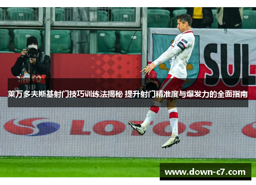 莱万多夫斯基射门技巧训练法揭秘 提升射门精准度与爆发力的全面指南