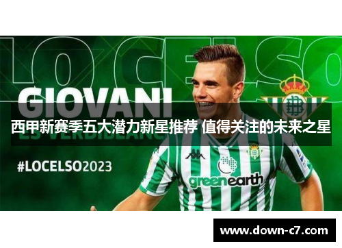 西甲新赛季五大潜力新星推荐 值得关注的未来之星