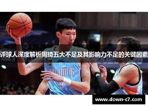 评球人深度解析周琦五大不足及其影响力不足的关键因素 评球人深度解析周琦五大不足及其影响力不足的关键因素