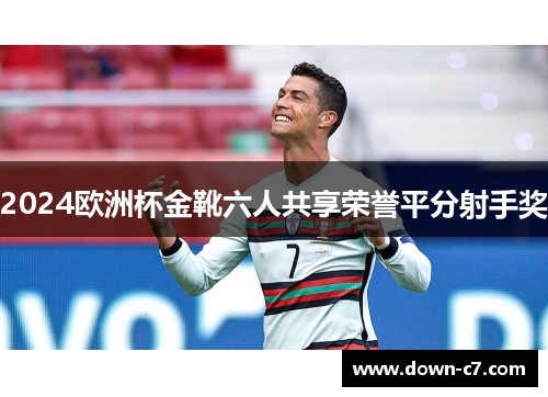 2024欧洲杯金靴六人共享荣誉平分射手奖