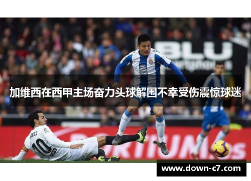 加维西在西甲主场奋力头球解围不幸受伤震惊球迷