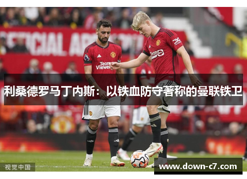 利桑德罗马丁内斯：以铁血防守著称的曼联铁卫