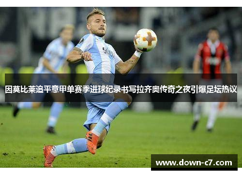 因莫比莱追平意甲单赛季进球纪录书写拉齐奥传奇之夜引爆足坛热议 因莫比莱追平意甲单赛季进球纪录书写拉齐奥传奇之夜引爆足坛热议