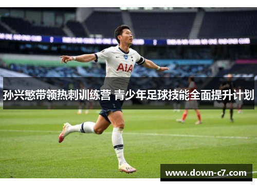 孙兴慜带领热刺训练营 青少年足球技能全面提升计划