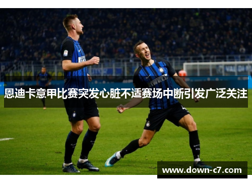 恩迪卡意甲比赛突发心脏不适赛场中断引发广泛关注