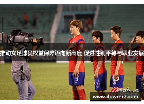 推动女足球员权益保障迈向新高度 促进性别平等与职业发展