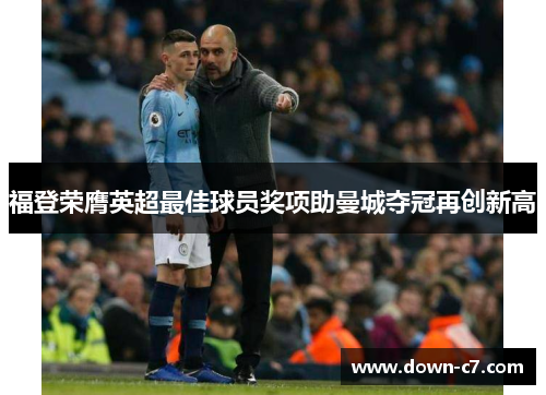 福登荣膺英超最佳球员奖项助曼城夺冠再创新高 福登荣膺英超最佳球员奖项助曼城夺冠再创新高