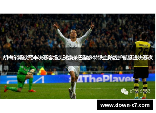 胡梅尔斯欧冠半决赛客场头球绝杀巴黎多特铁血防线护航挺进决赛夜