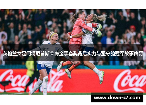 英格兰女足门将厄普斯荣膺金手套奖背后实力与坚守的冠军故事传奇