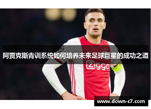 阿贾克斯青训系统如何培养未来足球巨星的成功之道