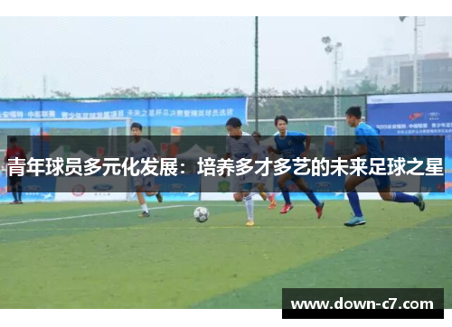 青年球员多元化发展：培养多才多艺的未来足球之星