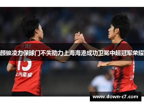 颜骏凌力保球门不失助力上海海港成功卫冕中超冠军荣耀