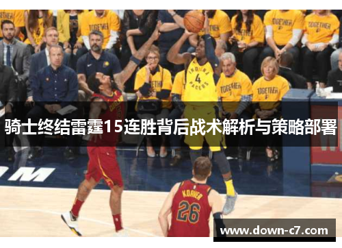 骑士终结雷霆15连胜背后战术解析与策略部署