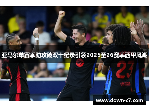 亚马尔单赛季助攻破双十纪录引领2025至26赛季西甲风潮