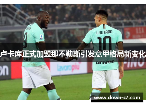 卢卡库正式加盟那不勒斯引发意甲格局新变化