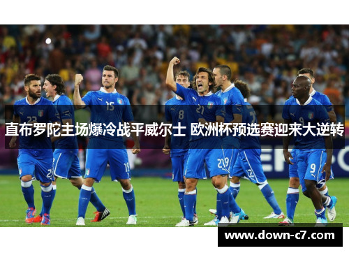 直布罗陀主场爆冷战平威尔士 欧洲杯预选赛迎来大逆转