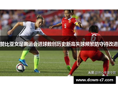 赞比亚女足奥运会进球数创历史新高失球频繁防守待改进