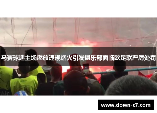 马赛球迷主场燃放违规烟火引发俱乐部面临欧足联严厉处罚 马赛球迷主场燃放违规烟火引发俱乐部面临欧足联严厉处罚
