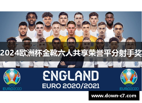2024欧洲杯金靴六人共享荣誉平分射手奖 2024欧洲杯金靴六人共享荣誉平分射手奖