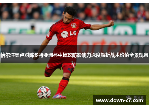恰尔汗奥卢对阵多特亚洲杯中场攻防影响力深度解析战术价值全景观察