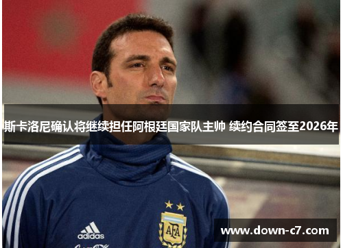 斯卡洛尼确认将继续担任阿根廷国家队主帅 续约合同签至2026年