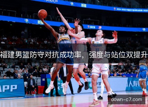 福建男篮防守对抗成功率，强度与站位双提升