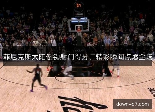 菲尼克斯太阳倒钩射门得分，精彩瞬间点燃全场