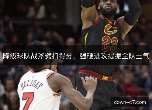降级球队战斧劈扣得分，强硬进攻提振全队士气